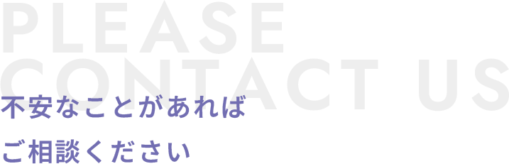 不安なことがあればご相談ください PLEASE CONTACT US