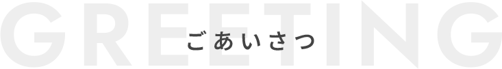 ごあいさつ GREETING