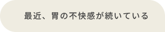 最近、胃の不快感が続いている