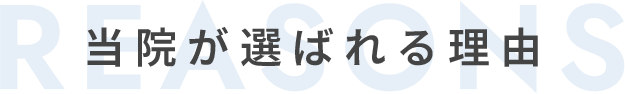 当院が選ばれる理由 REASONS
