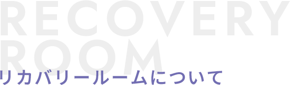 リカバリールームについて RECOVERY ROOM