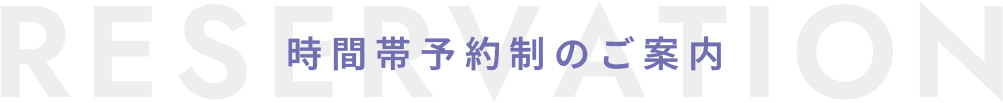 時間帯予約制のご案内 RESERVATION